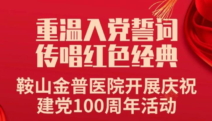 重溫入黨誓詞，傳唱紅色經(jīng)典——鞍山金普醫(yī)院開(kāi)展慶祝建黨100周年活動(dòng)
