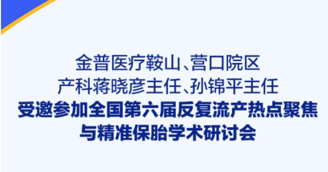 金普醫(yī)療鞍山、營口院區(qū)產(chǎn)科蔣曉彥主任、孫錦平主任受邀參加全國第六屆反復(fù)流產(chǎn)熱點聚焦與精準保胎學(xué)術(shù)研討會