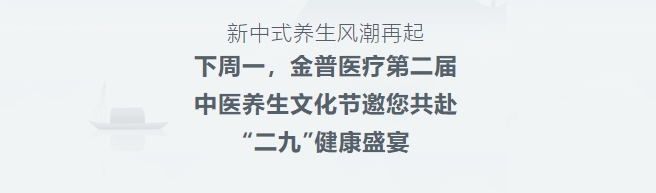 新中式養(yǎng)生風潮再起！下周一，金普醫(yī)療第二屆中醫(yī)養(yǎng)生文化節(jié)邀您共赴“二九”健康盛宴