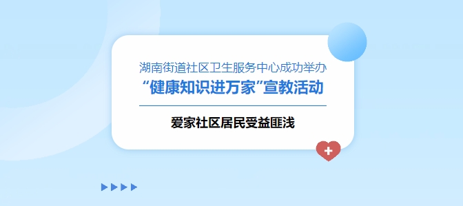 湖南街道社區(qū)衛(wèi)生服務(wù)中心成功舉辦“健康知識進萬家”宣教活動，愛家社區(qū)居民受益匪淺！