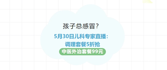 孩子總感冒？5月30日兒科專家直播：調(diào)理套餐5折搶！中醫(yī)外治套餐99元！