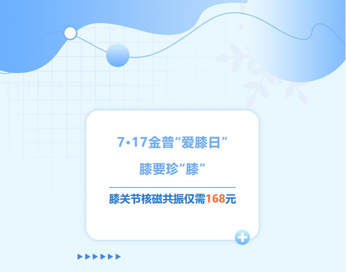 7·17金普“愛(ài)膝日”！膝要珍“膝”，膝關(guān)節(jié)核磁共振僅需168元！