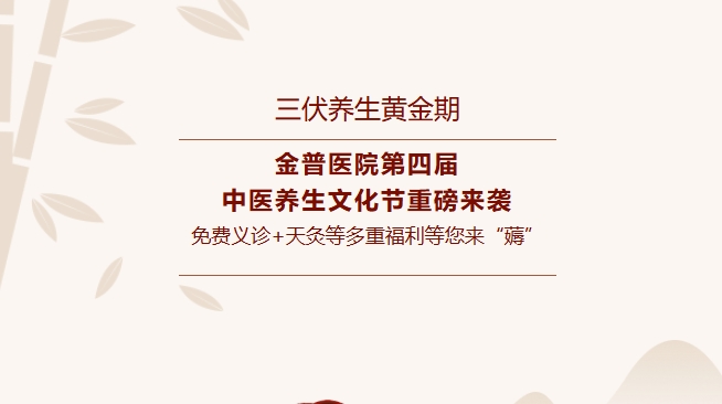 【三伏養(yǎng)生黃金期】金普醫(yī)院第四屆中醫(yī)養(yǎng)生文化節(jié)重磅來(lái)襲，免費(fèi)義診+天灸等多重福利等您來(lái)“薅”！